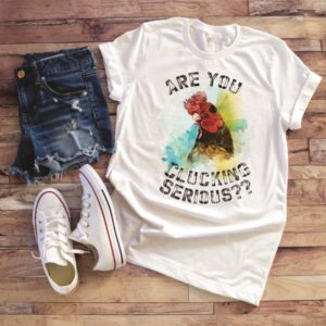T-Shirt - Are You Clucking Serious??